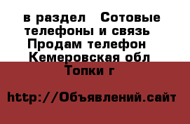  в раздел : Сотовые телефоны и связь » Продам телефон . Кемеровская обл.,Топки г.